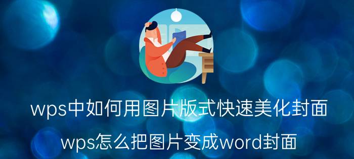 wps中如何用图片版式快速美化封面 wps怎么把图片变成word封面？